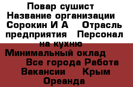 Повар-сушист › Название организации ­ Сорокин И.А. › Отрасль предприятия ­ Персонал на кухню › Минимальный оклад ­ 18 000 - Все города Работа » Вакансии   . Крым,Ореанда